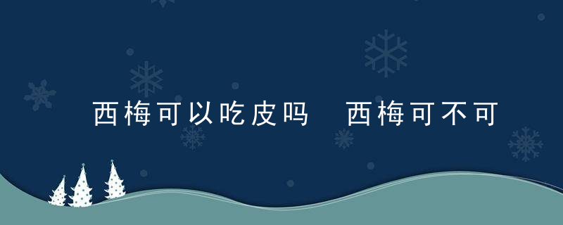 西梅可以吃皮吗 西梅可不可以吃皮